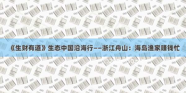 《生财有道》生态中国沿海行——浙江舟山：海岛渔家赚钱忙