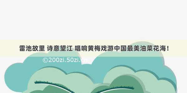 雷池故里 诗意望江 唱响黄梅戏游中国最美油菜花海！