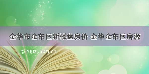 金华市金东区新楼盘房价 金华金东区房源