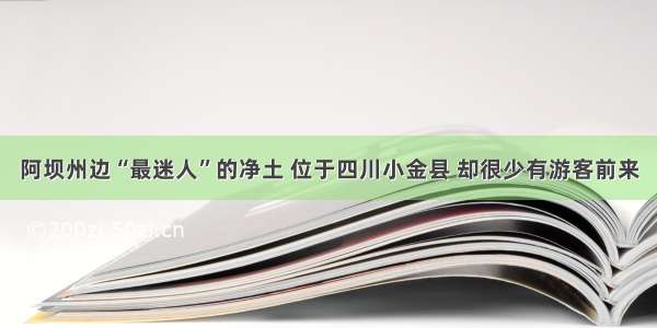 阿坝州边“最迷人”的净土 位于四川小金县 却很少有游客前来