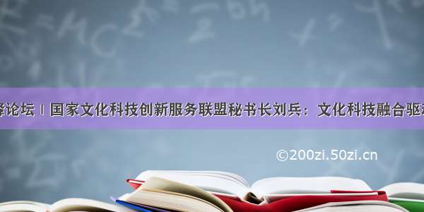 武汉光谷高峰论坛｜国家文化科技创新服务联盟秘书长刘兵：文化科技融合驱动文旅产业发