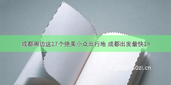 成都周边这17个绝美小众出行地 成都出发最快1h