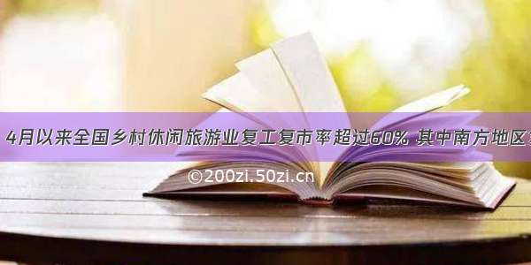 农业农村部：4月以来全国乡村休闲旅游业复工复市率超过60% 其中南方地区复工复市超过