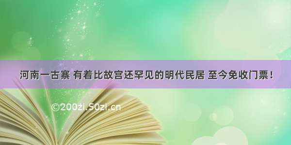 河南一古寨 有着比故宫还罕见的明代民居 至今免收门票！