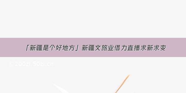 「新疆是个好地方」新疆文旅业借力直播求新求变