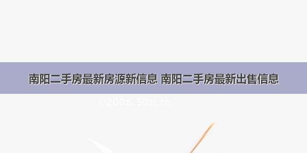 南阳二手房最新房源新信息 南阳二手房最新出售信息