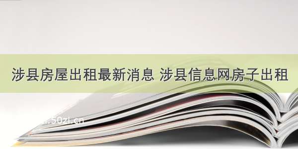 涉县房屋出租最新消息 涉县信息网房子出租