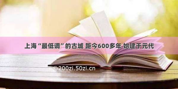 上海“最低调”的古城 距今600多年 始建于元代