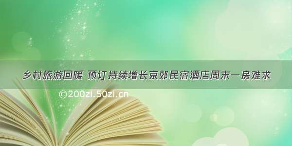 乡村旅游回暖 预订持续增长京郊民宿酒店周末一房难求