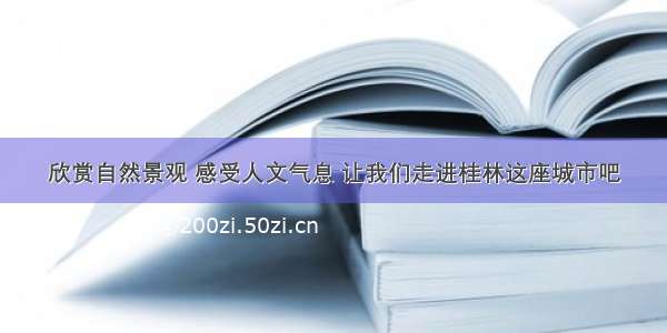 欣赏自然景观 感受人文气息 让我们走进桂林这座城市吧