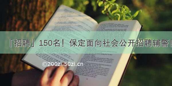 「招聘」150名！保定面向社会公开招聘辅警！