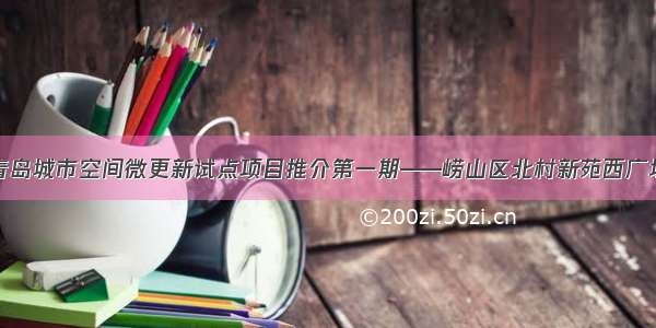 青岛城市空间微更新试点项目推介第一期——崂山区北村新苑西广场