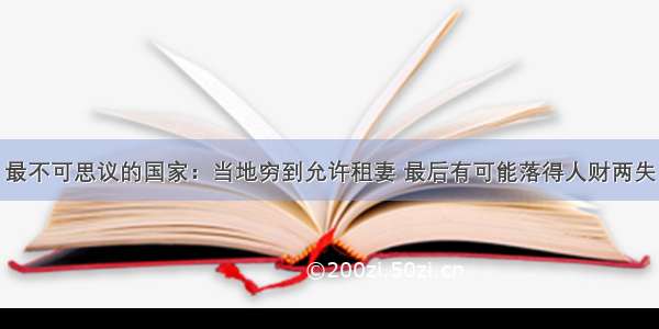 最不可思议的国家：当地穷到允许租妻 最后有可能落得人财两失