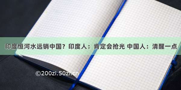 印度恒河水远销中国？印度人：肯定会抢光 中国人：清醒一点