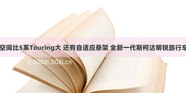 空间比5系Touring大 还有自适应悬架 全新一代斯柯达明锐旅行车