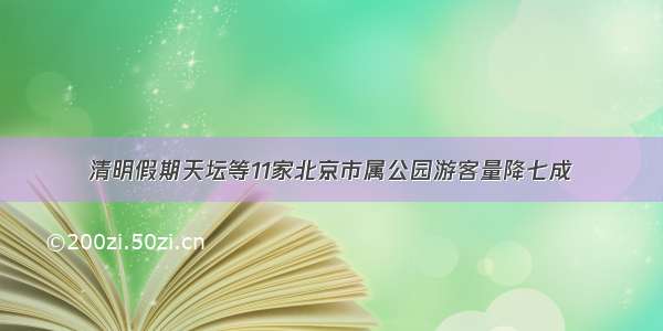 清明假期天坛等11家北京市属公园游客量降七成