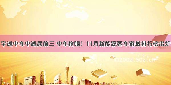 宇通中车中通居前三 中车抢眼！11月新能源客车销量排行榜出炉