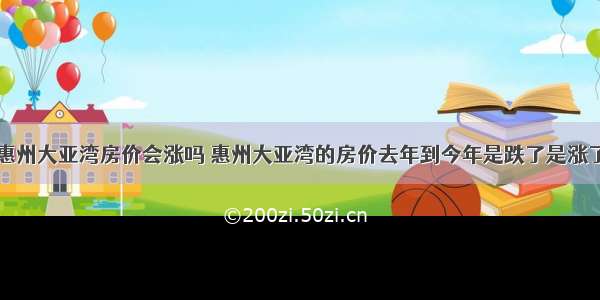 惠州大亚湾房价会涨吗 惠州大亚湾的房价去年到今年是跌了是涨了