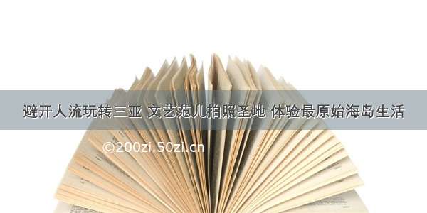 避开人流玩转三亚 文艺范儿拍照圣地 体验最原始海岛生活