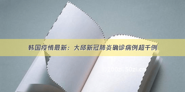 韩国疫情最新：大邱新冠肺炎确诊病例超千例