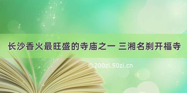 长沙香火最旺盛的寺庙之一 三湘名刹开福寺