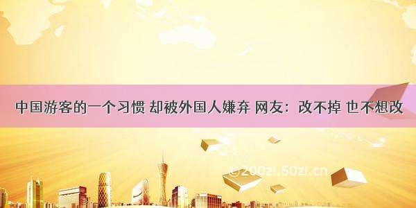 中国游客的一个习惯 却被外国人嫌弃 网友：改不掉 也不想改