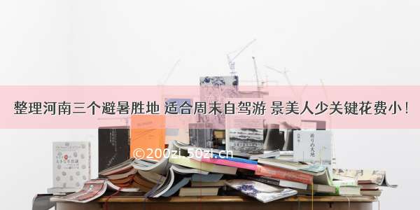 整理河南三个避暑胜地 适合周末自驾游 景美人少关键花费小！