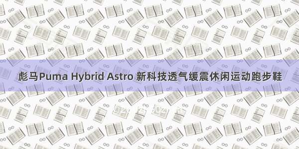 彪马Puma Hybrid Astro 新科技透气缓震休闲运动跑步鞋