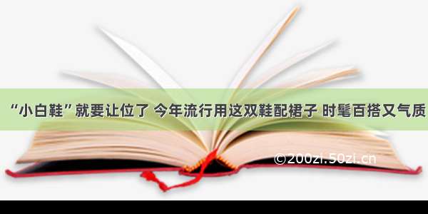 “小白鞋”就要让位了 今年流行用这双鞋配裙子 时髦百搭又气质