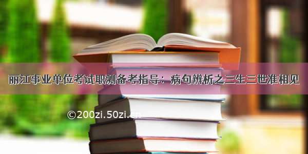 丽江事业单位考试职测备考指导：病句辨析之三生三世准相见