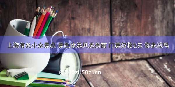 上海有处小众景点 景色优美风光秀丽 门票仅收5元 你来过吗