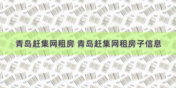 青岛赶集网租房 青岛赶集网租房子信息