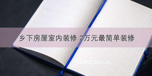 乡下房屋室内装修 2万元最简单装修