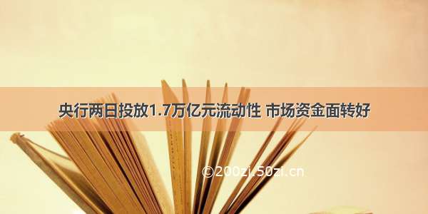 央行两日投放1.7万亿元流动性 市场资金面转好