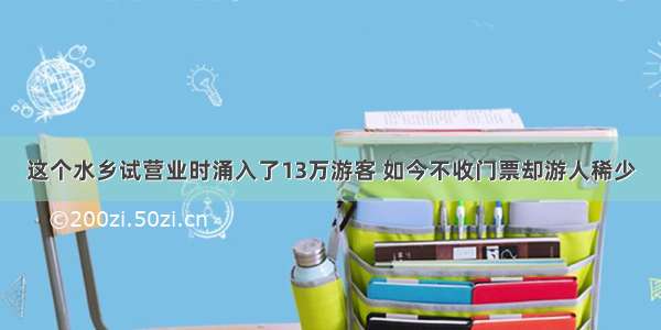 这个水乡试营业时涌入了13万游客 如今不收门票却游人稀少