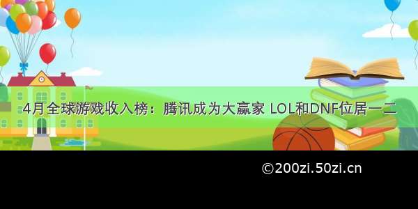 4月全球游戏收入榜：腾讯成为大赢家 LOL和DNF位居一二