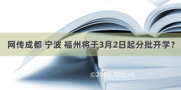 网传成都 宁波 福州将于3月2日起分批开学？