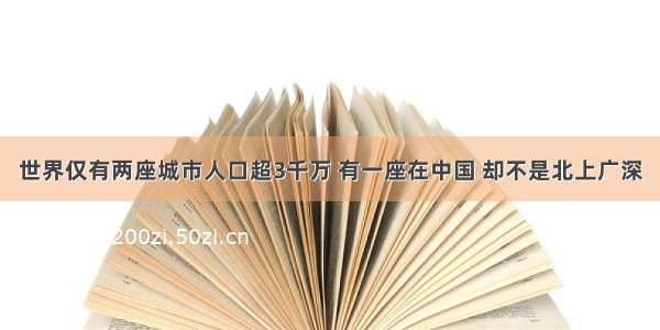 世界仅有两座城市人口超3千万 有一座在中国 却不是北上广深