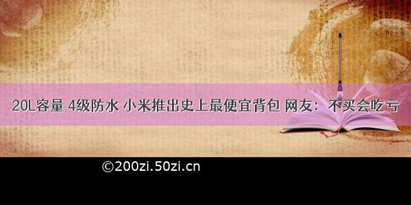 20L容量 4级防水 小米推出史上最便宜背包 网友：不买会吃亏