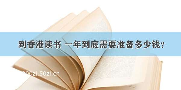 到香港读书 一年到底需要准备多少钱？