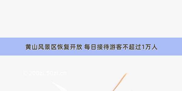 黄山风景区恢复开放 每日接待游客不超过1万人