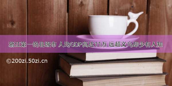 浙江第一的县级市 人均GDP高达11万 远超义乌却少有人知