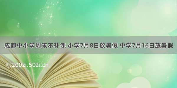 成都中小学周末不补课 小学7月8日放暑假 中学7月16日放暑假