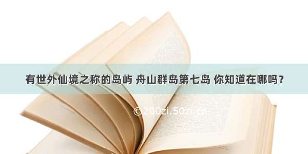 有世外仙境之称的岛屿 舟山群岛第七岛 你知道在哪吗？