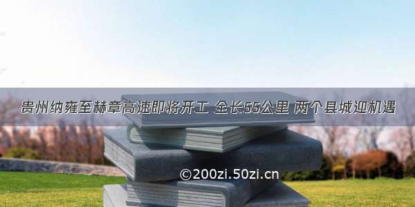 贵州纳雍至赫章高速即将开工 全长55公里 两个县城迎机遇