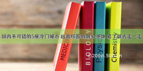 国内不可错的5座冷门城市 远离喧嚣的散心圣地 累了就去走一走