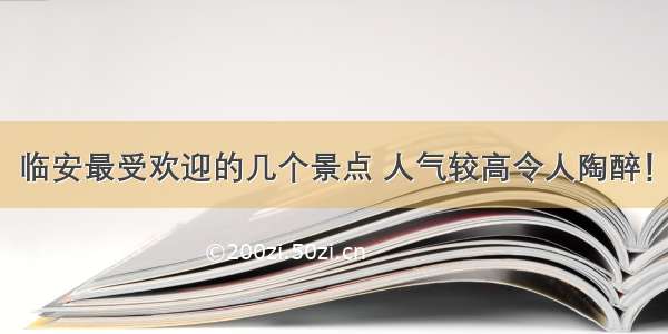 临安最受欢迎的几个景点 人气较高令人陶醉！