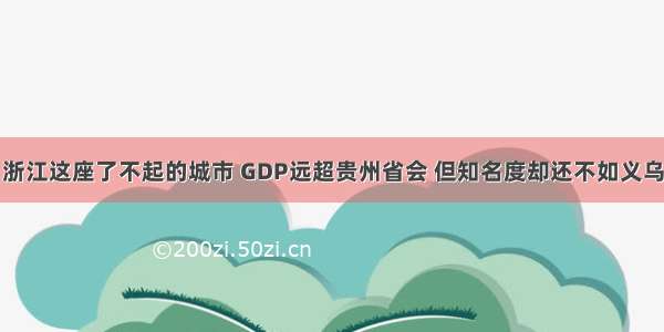 浙江这座了不起的城市 GDP远超贵州省会 但知名度却还不如义乌