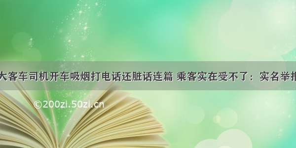 大客车司机开车吸烟打电话还脏话连篇 乘客实在受不了：实名举报