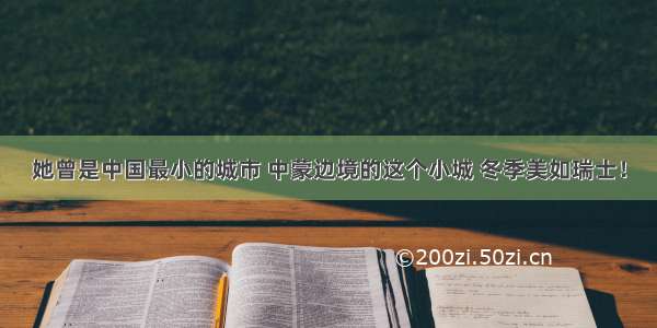 她曾是中国最小的城市 中蒙边境的这个小城 冬季美如瑞士！